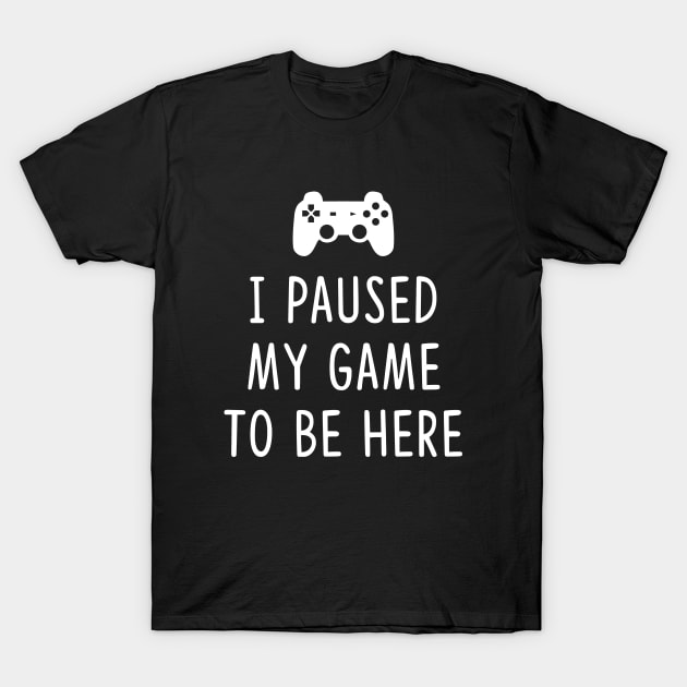 I Paused my Game to be here T-Shirt by YiannisTees